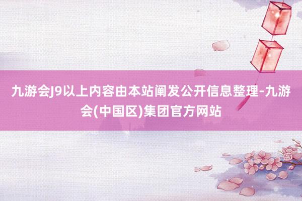 九游会J9以上内容由本站阐发公开信息整理-九游会(中国区)集团官方网站