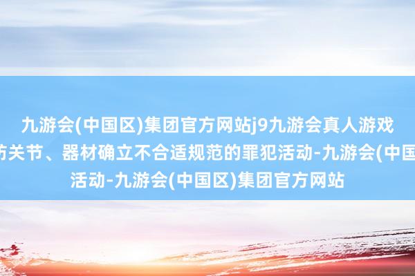 九游会(中国区)集团官方网站j9九游会真人游戏第一品牌属于消防关节、器材确立不合适规范的罪犯活动-九游会(中国区)集团官方网站