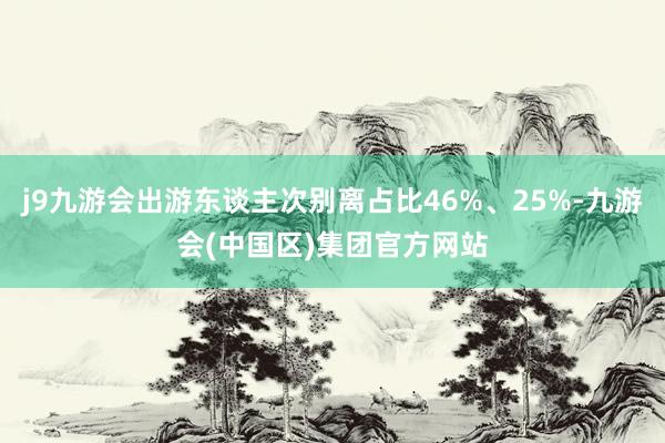 j9九游会出游东谈主次别离占比46%、25%-九游会(中国区)集团官方网站