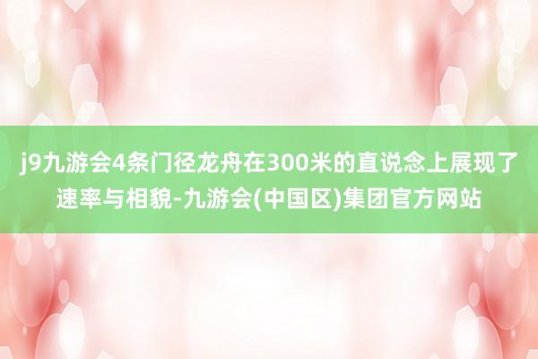 j9九游会4条门径龙舟在300米的直说念上展现了速率与相貌-九游会(中国区)集团官方网站