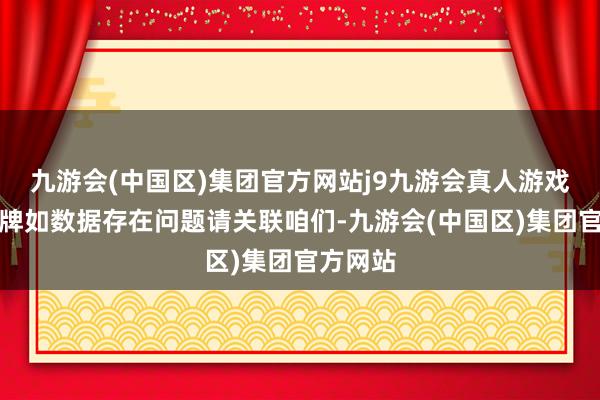 九游会(中国区)集团官方网站j9九游会真人游戏第一品牌如数据存在问题请关联咱们-九游会(中国区)集团官方网站