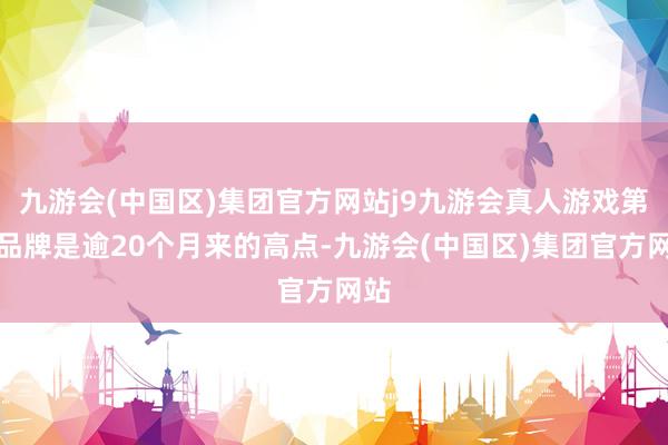 九游会(中国区)集团官方网站j9九游会真人游戏第一品牌是逾20个月来的高点-九游会(中国区)集团官方网站