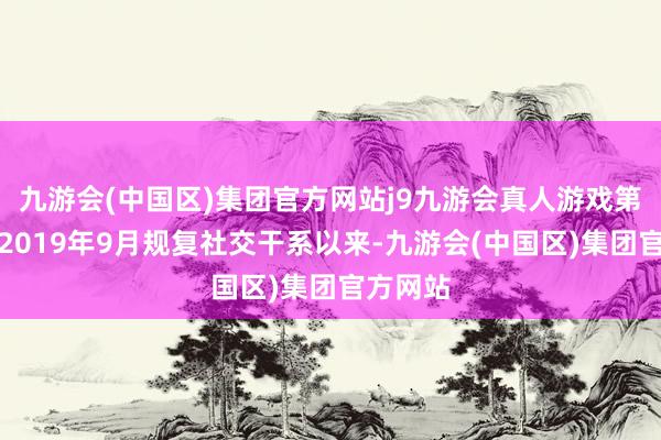 九游会(中国区)集团官方网站j9九游会真人游戏第一品牌2019年9月规复社交干系以来-九游会(中国区)集团官方网站