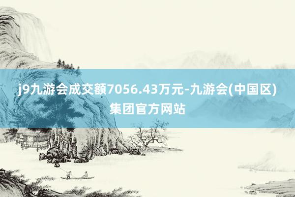 j9九游会成交额7056.43万元-九游会(中国区)集团官方网站