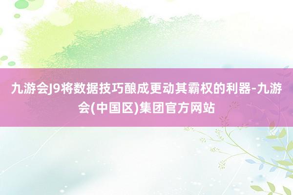 九游会J9将数据技巧酿成更动其霸权的利器-九游会(中国区)集团官方网站