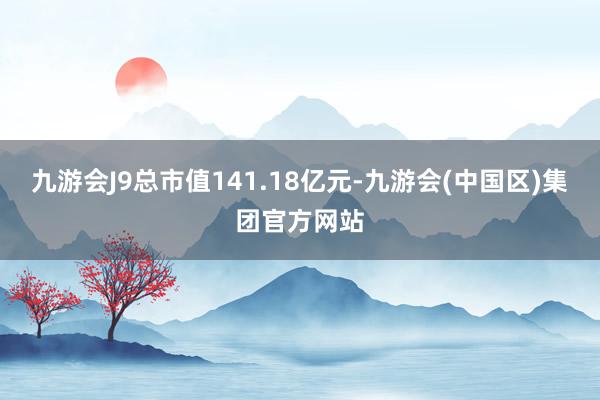 九游会J9总市值141.18亿元-九游会(中国区)集团官方网站