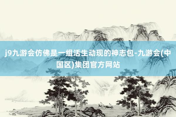 j9九游会仿佛是一组活生动现的神志包-九游会(中国区)集团官方网站