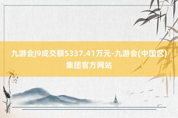 九游会J9成交额5337.41万元-九游会(中国区)集团官方网站