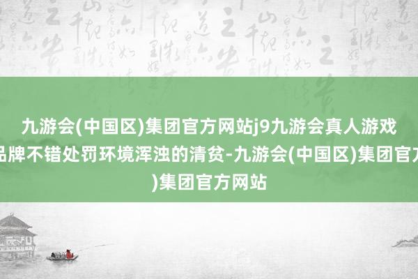 九游会(中国区)集团官方网站j9九游会真人游戏第一品牌不错处罚环境浑浊的清贫-九游会(中国区)集团官方网站