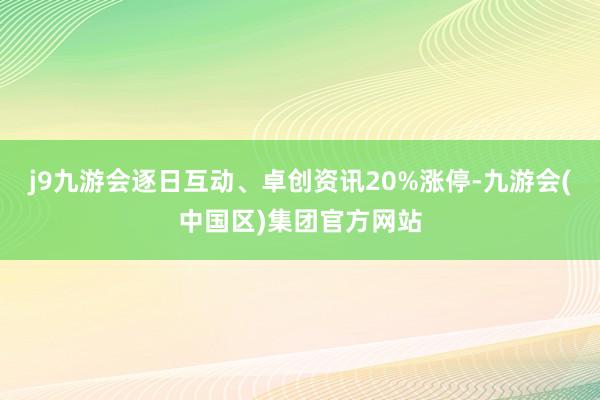 j9九游会逐日互动、卓创资讯20%涨停-九游会(中国区)集团官方网站